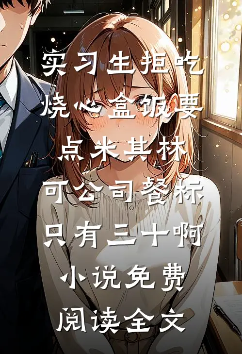 实习生拒吃烧心盒饭要点米其林，可公司餐标只有三十啊小说免费阅读全文