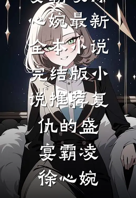 复仇的盛宴(霸凌徐心婉)最新全本小说_完结版小说推荐复仇的盛宴(霸凌徐心婉)