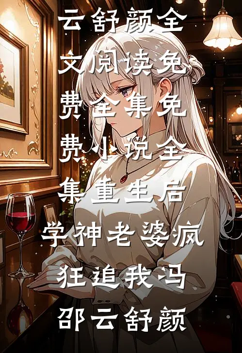重生后，学神老婆疯狂追我(冯邵云舒颜)全文阅读免费全集_免费小说全集重生后，学神老婆疯狂追我冯邵云舒颜