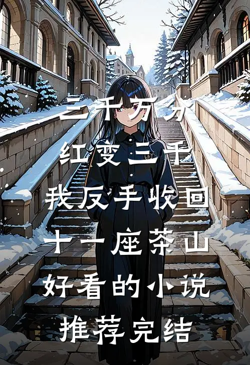 三千万分红变三千，我反手收回十一座茶山好看的小说推荐完结