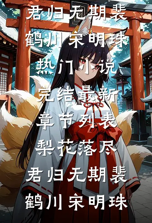 梨花落尽，君归无期裴鹤川宋明珠热门小说完结_最新章节列表梨花落尽，君归无期裴鹤川宋明珠