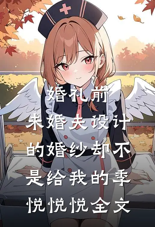 婚礼前，未婚夫设计的婚纱却不是给我的季悦悦悦全文