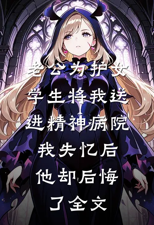 老公为护女学生将我送进精神病院，我失忆后他却后悔了全文