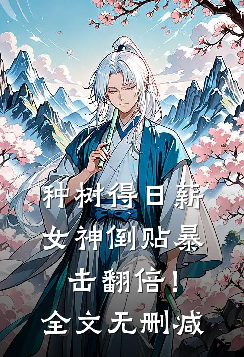 种树得日薪，女神倒贴暴击翻倍！全文无删减