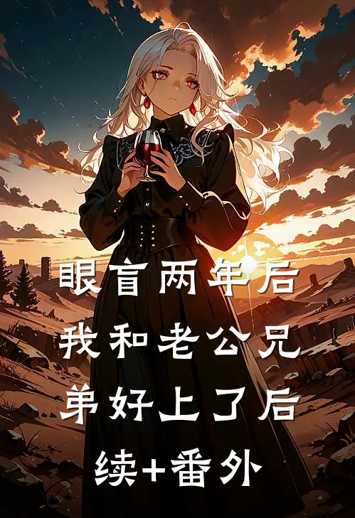 眼盲两年后，我和老公兄弟好上了后续+番外