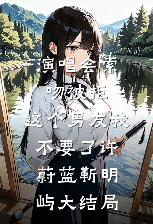 演唱会索吻被拒，这个男友我不要了许蔚蓝靳明屿大结局