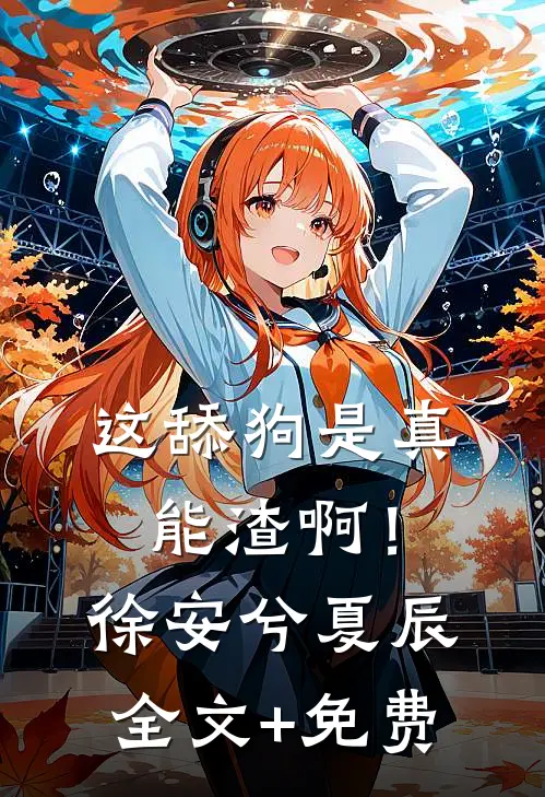 这舔狗是真能渣啊！徐安兮夏辰全文+免费