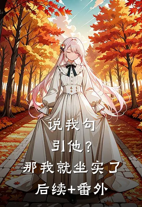 说我勾引他？那我就坐实了后续+番外