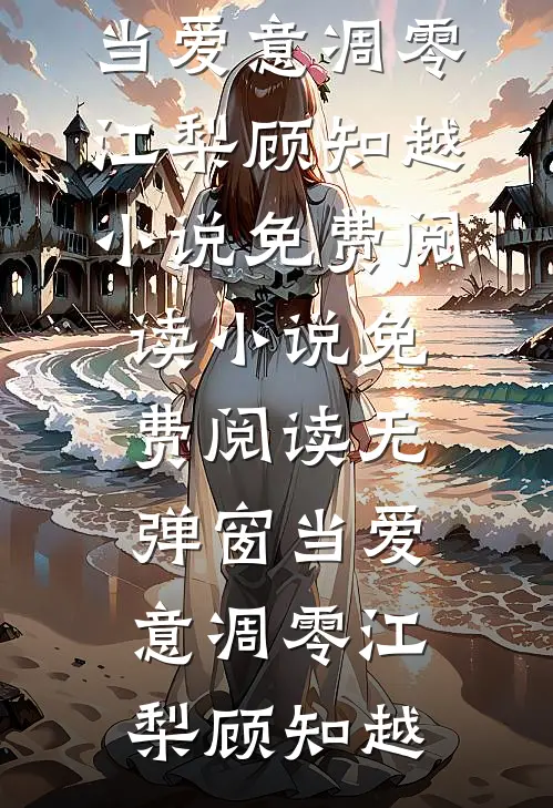 当爱意凋零江梨顾知越小说免费阅读_小说免费阅读无弹窗当爱意凋零(江梨顾知越)