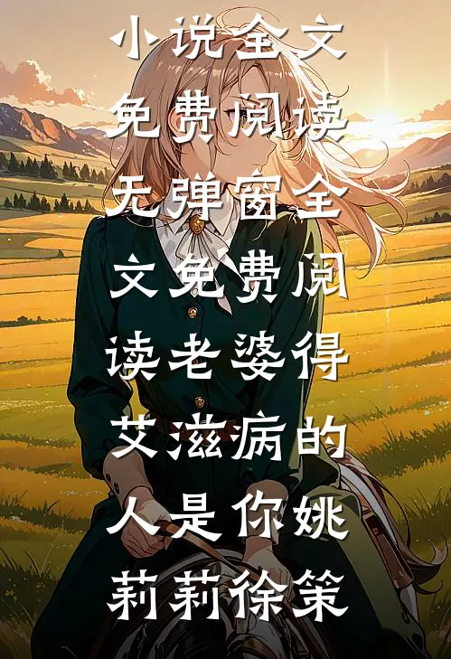 老婆得艾滋病的人是你(姚莉莉徐策)完整版小说全文免费阅读_无弹窗全文免费阅读老婆得艾滋病的人是你姚莉莉徐策
