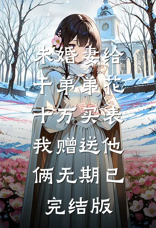 未婚妻给干弟弟花十万买表，我赠送他俩无期已完结版