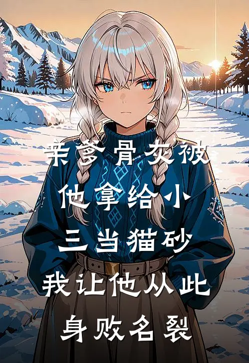 亲爹骨灰被他拿给小三当猫砂，我让他从此身败名裂