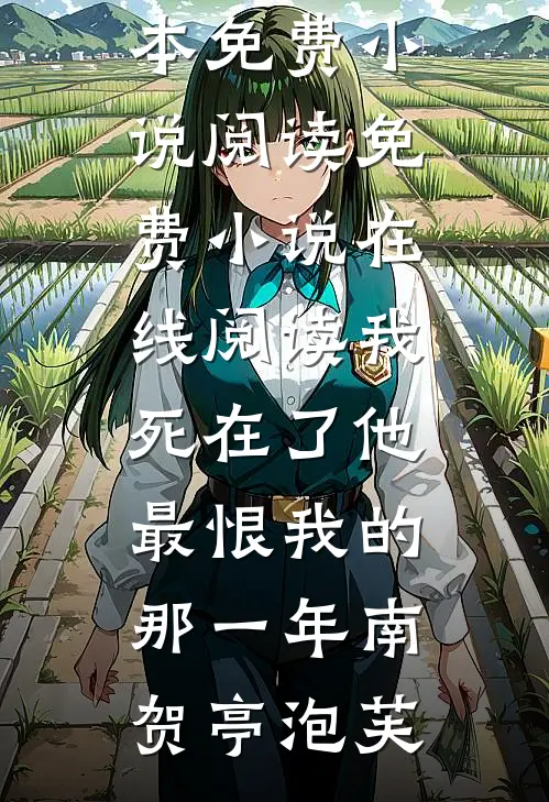 我死在了他最恨我的那一年南贺亭泡芙全本免费小说阅读_免费小说在线阅读我死在了他最恨我的那一年(南贺亭泡芙)