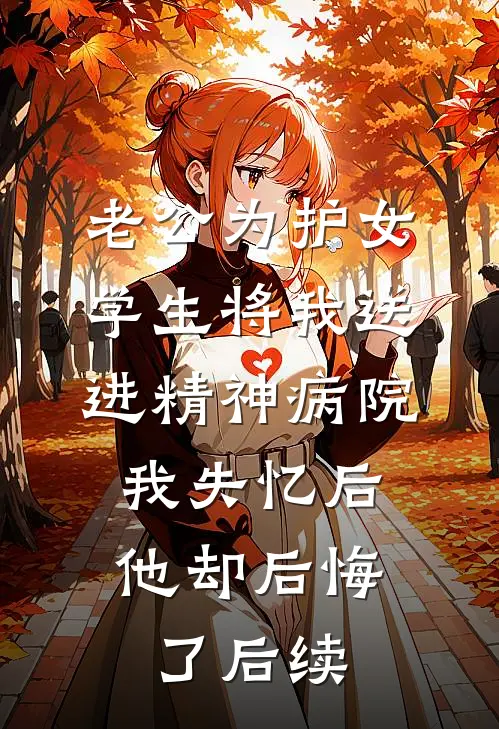老公为护女学生将我送进精神病院，我失忆后他却后悔了后续