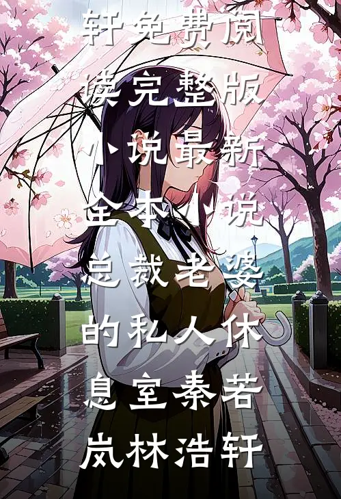 总裁老婆的私人休息室秦若岚林浩轩免费阅读完整版小说_最新全本小说总裁老婆的私人休息室(秦若岚林浩轩)