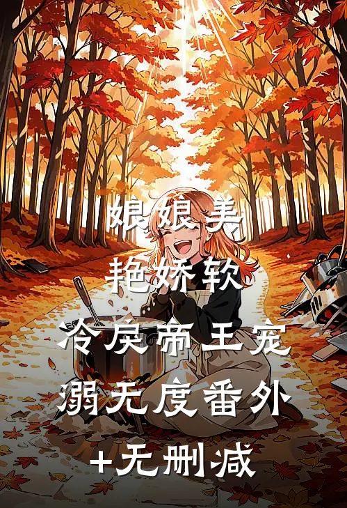 娘娘美艳娇软，冷戾帝王宠溺无度番外+无删减