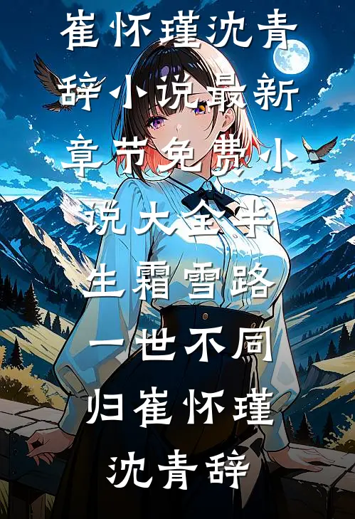 半生霜雪路，一世不同归崔怀瑾沈青辞小说最新章节_免费小说大全半生霜雪路，一世不同归(崔怀瑾沈青辞)