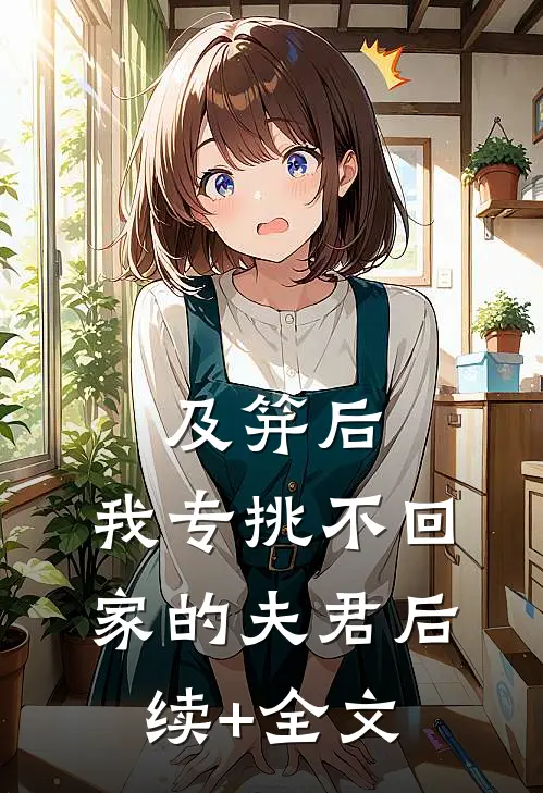 及笄后，我专挑不回家的夫君后续+全文