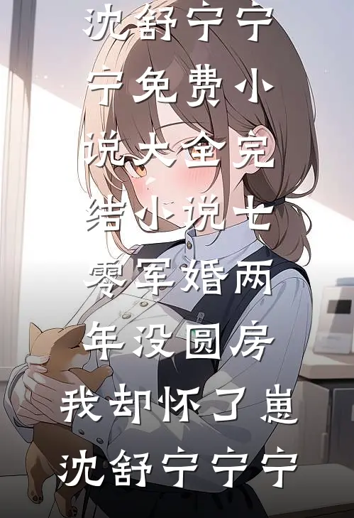 七零军婚两年没圆房，我却怀了崽沈舒宁宁宁免费小说大全_完结小说七零军婚两年没圆房，我却怀了崽(沈舒宁宁宁)