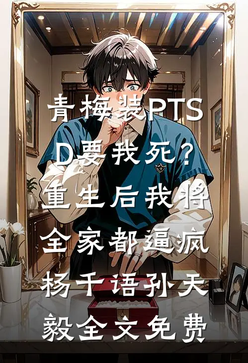 青梅装PTSD要我死？重生后我将全家都逼疯杨千语孙天毅全文免费