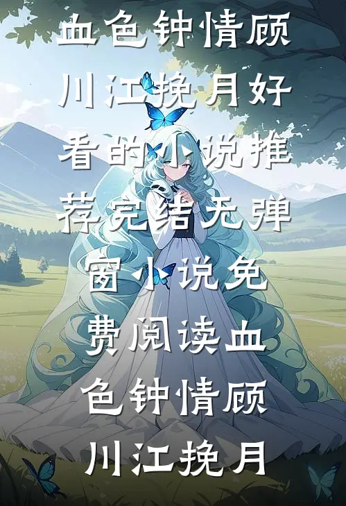 血色钟情(顾川江挽月)好看的小说推荐完结_无弹窗小说免费阅读血色钟情顾川江挽月
