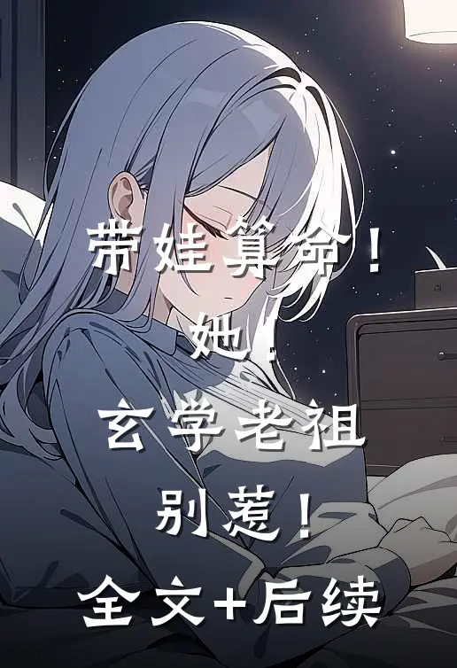 带娃算命！她！玄学老祖，别惹！全文+后续