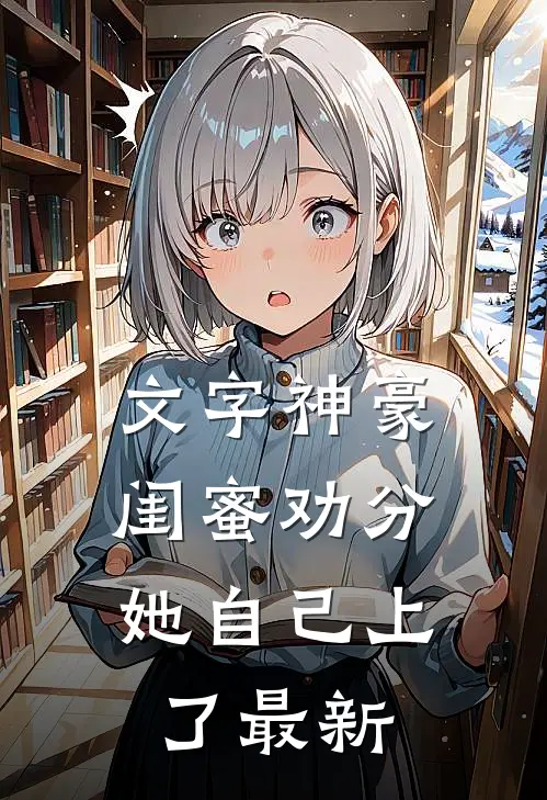 文字神豪：闺蜜劝分，她自己上了最新