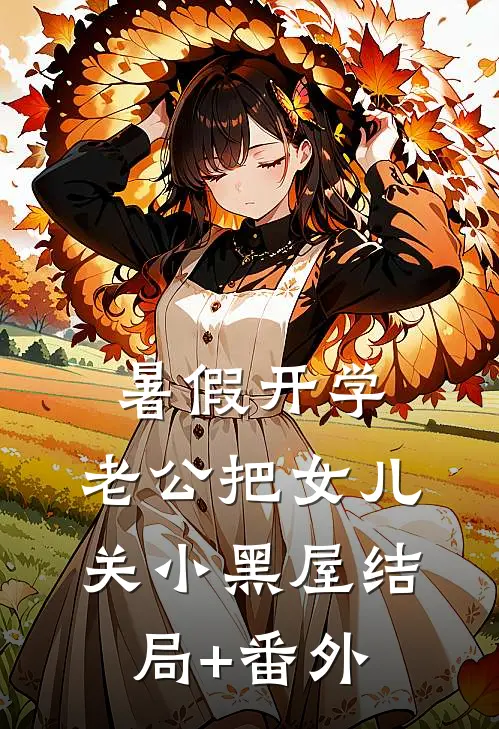 暑假开学，老公把女儿关小黑屋结局+番外