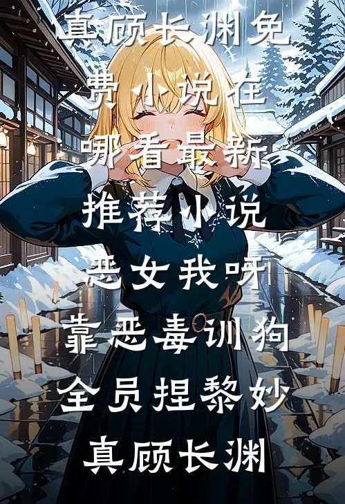 恶女我呀，靠恶毒训狗全员捏黎妙真顾长渊免费小说在哪看_最新推荐小说恶女我呀，靠恶毒训狗全员捏(黎妙真顾长渊)