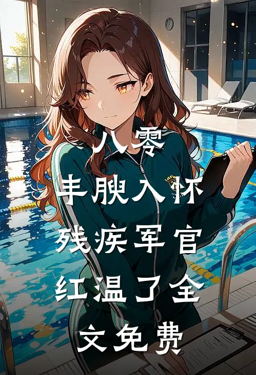 八零：丰腴入怀，残疾军官红温了全文免费