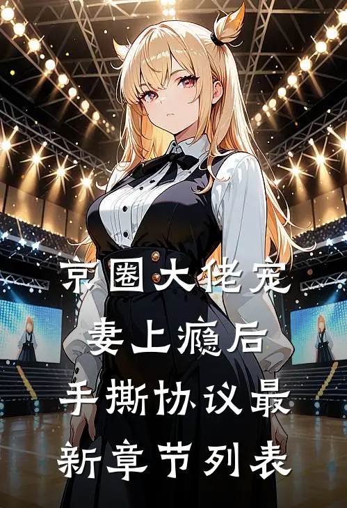 京圈大佬宠妻上瘾后，手撕协议最新章节列表