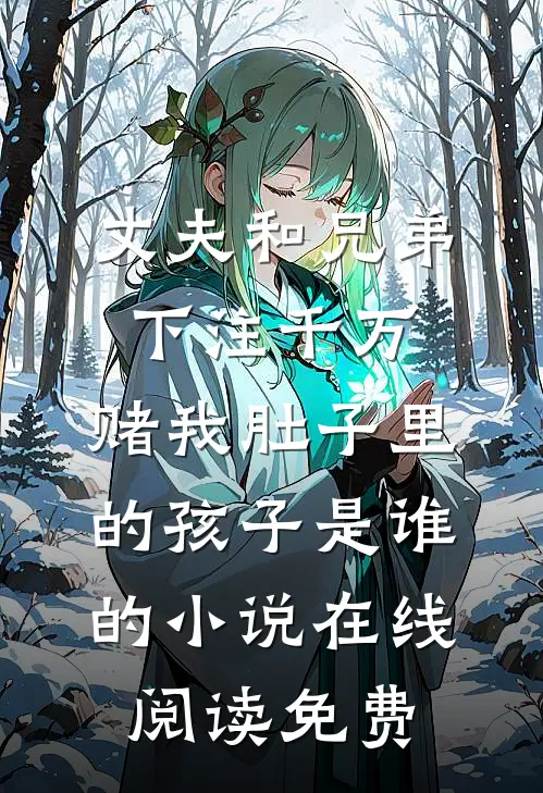 丈夫和兄弟下注千万，赌我肚子里的孩子是谁的小说在线阅读免费