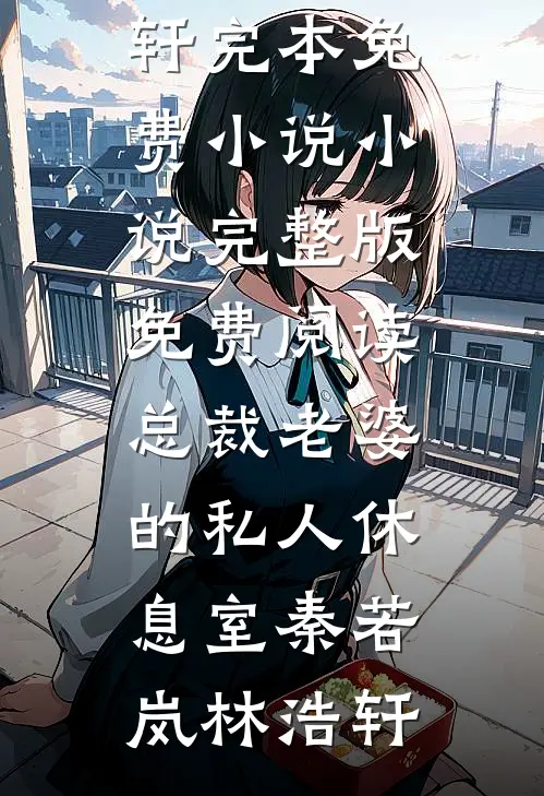 总裁老婆的私人休息室(秦若岚林浩轩)完本免费小说_小说完整版免费阅读总裁老婆的私人休息室秦若岚林浩轩