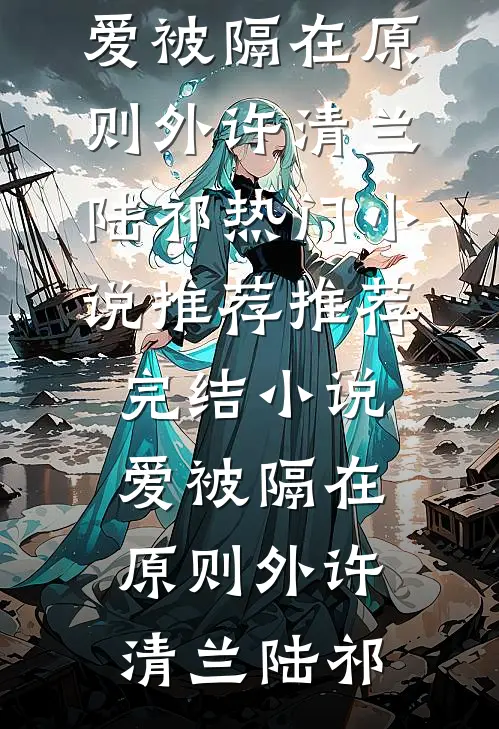 爱被隔在原则外(许清兰陆祁)热门小说推荐_推荐完结小说爱被隔在原则外许清兰陆祁