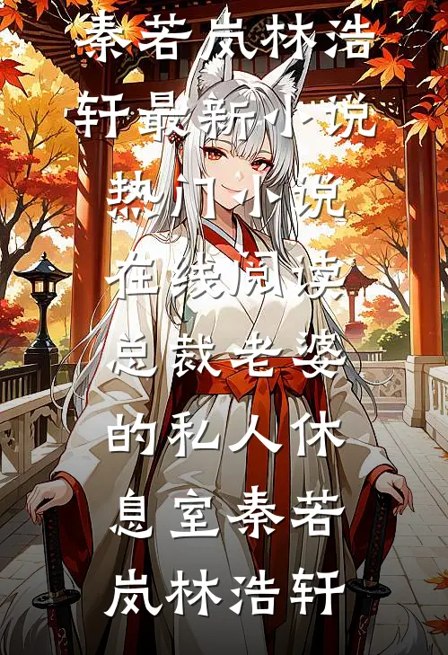 总裁老婆的私人休息室秦若岚林浩轩最新小说_热门小说在线阅读总裁老婆的私人休息室秦若岚林浩轩