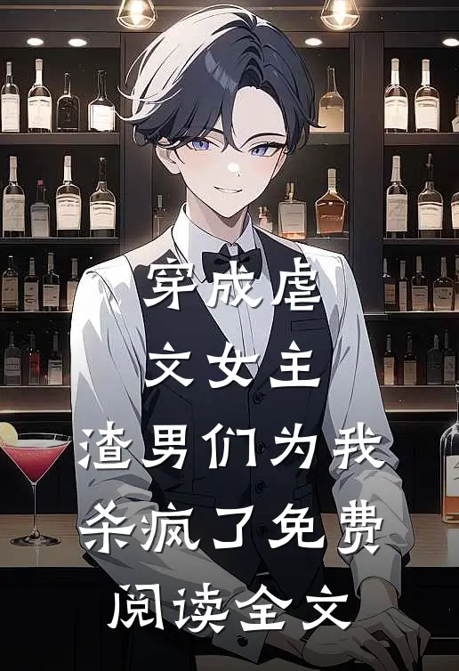 穿成虐文女主，渣男们为我杀疯了免费阅读全文