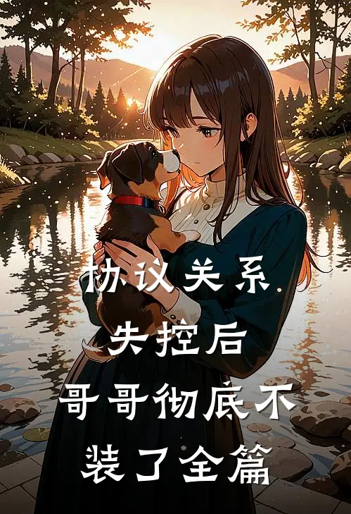 协议关系失控后，哥哥彻底不装了全篇