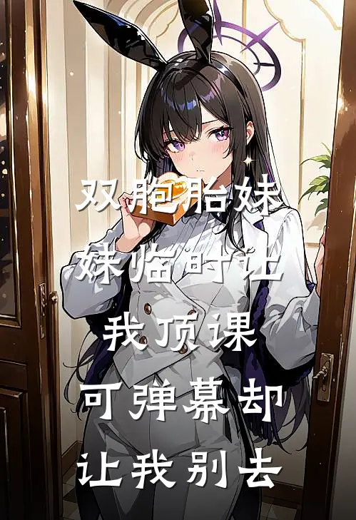 双胞胎妹妹临时让我顶课，可弹幕却让我别去