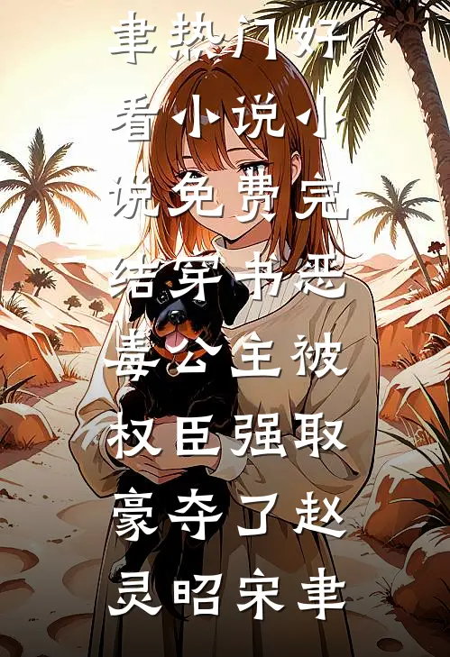 穿书恶毒公主被权臣强取豪夺了赵灵昭宋聿热门好看小说_小说免费完结穿书恶毒公主被权臣强取豪夺了(赵灵昭宋聿)