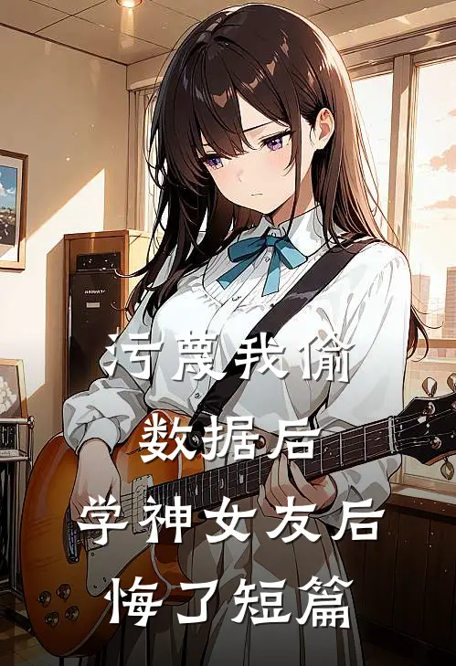 污蔑我偷数据后，学神女友后悔了短篇