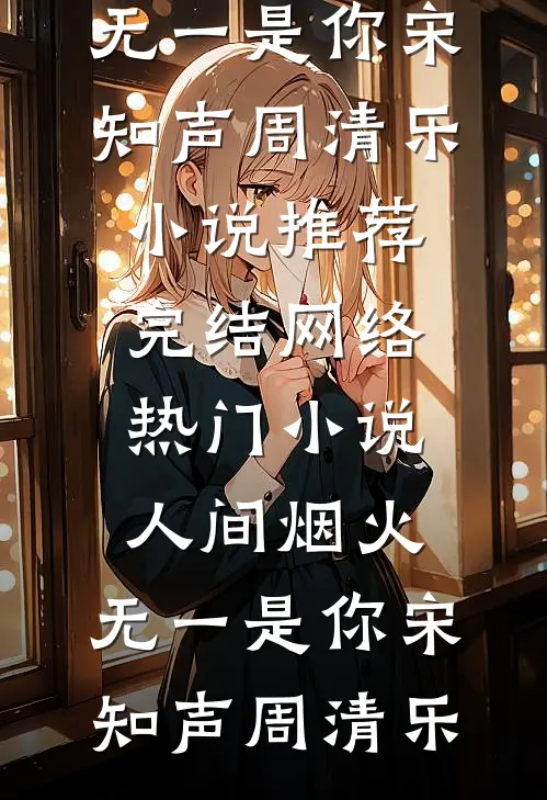 人间烟火，无一是你(宋知声周清乐)小说推荐完结_网络热门小说人间烟火，无一是你(宋知声周清乐)