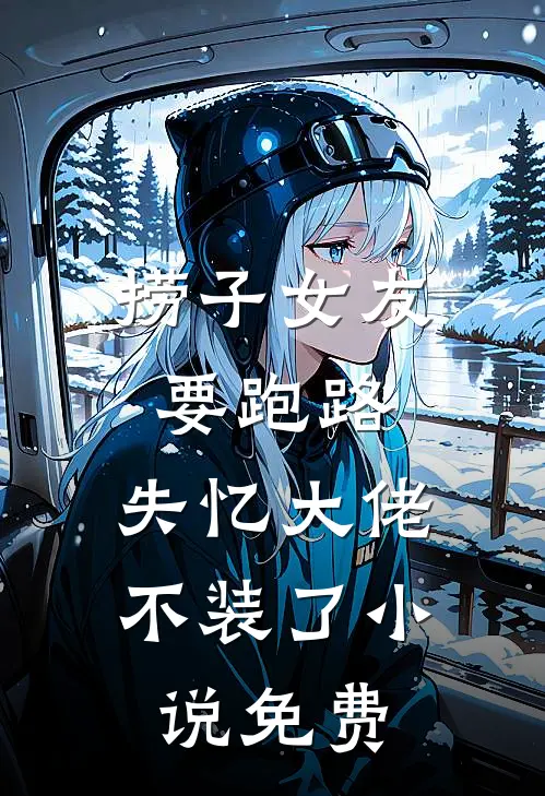 捞子女友要跑路，失忆大佬不装了小说免费