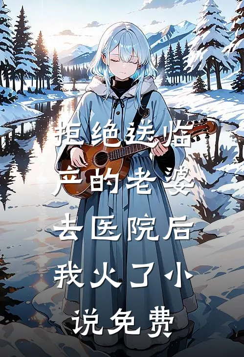 拒绝送临产的老婆去医院后，我火了小说免费