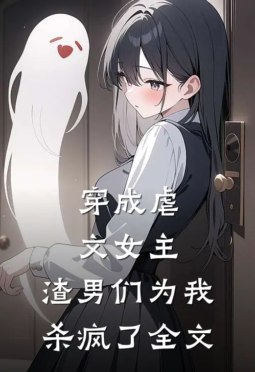 穿成虐文女主，渣男们为我杀疯了全文