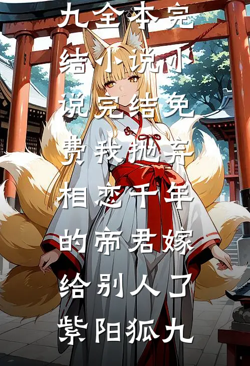 我抛弃相恋千年的帝君嫁给别人了紫阳狐九全本完结小说_小说完结免费我抛弃相恋千年的帝君嫁给别人了(紫阳狐九)