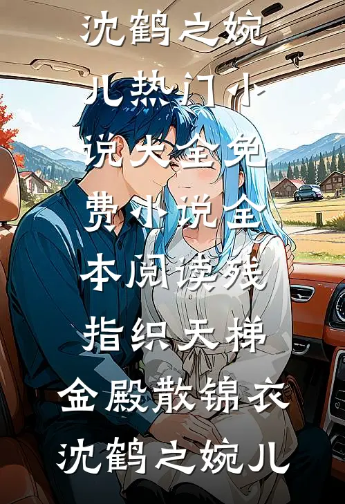 残指织天梯，金殿散锦衣(沈鹤之婉儿)热门小说大全_免费小说全本阅读残指织天梯，金殿散锦衣(沈鹤之婉儿)
