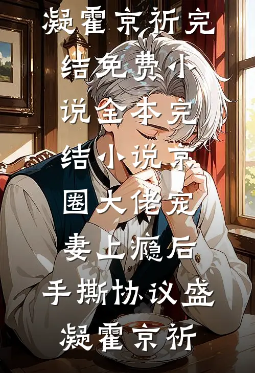 京圈大佬宠妻上瘾后，手撕协议盛凝霍京祈完结免费小说_全本完结小说京圈大佬宠妻上瘾后，手撕协议(盛凝霍京祈)