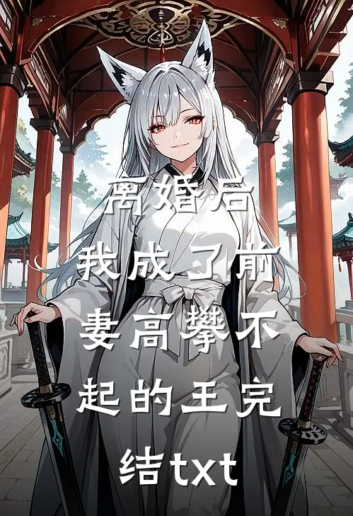 离婚后，我成了前妻高攀不起的王完结txt
