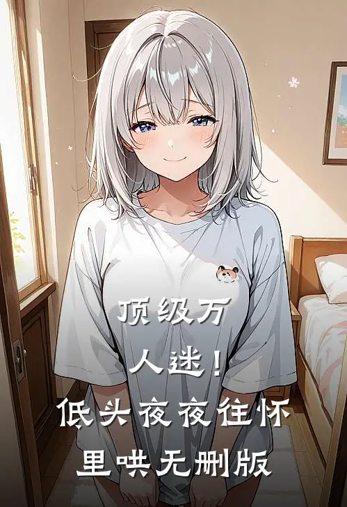 顶级万人迷！低头，夜夜往怀里哄无删版