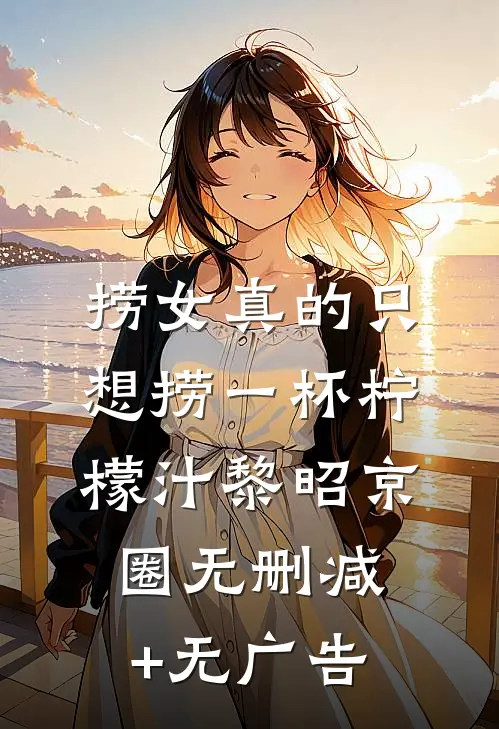 捞女真的只想捞一杯柠檬汁黎昭京圈无删减+无广告